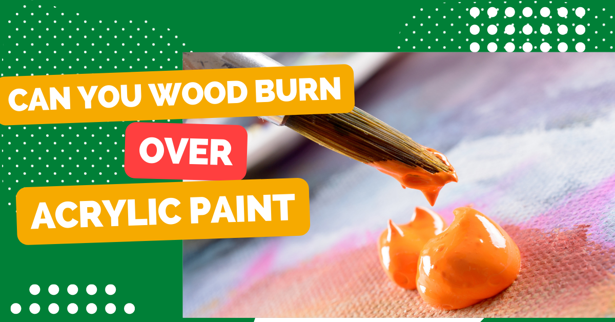 Can You Wood Burn Over Acrylic Paint