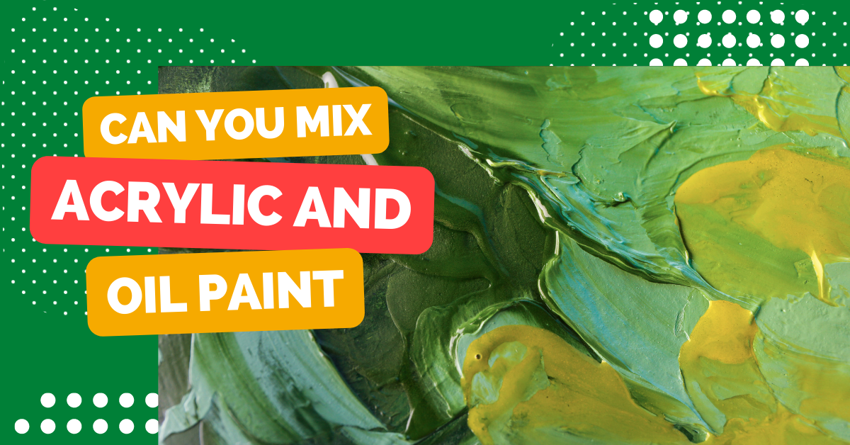 Can You Mix Acrylic And Oil Paint?