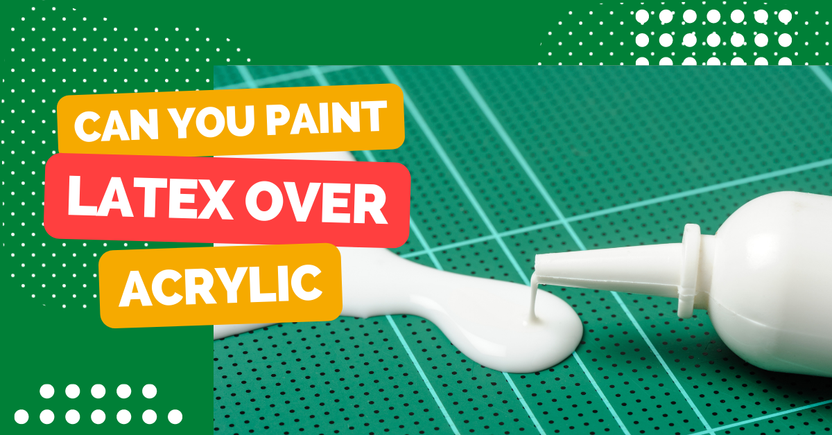 Can You Paint Latex Over Acrylic?