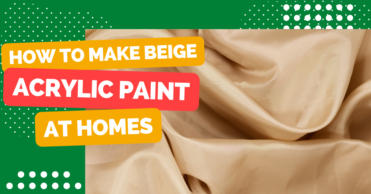 How To Make Beige With Acrylic Paint At Homes?