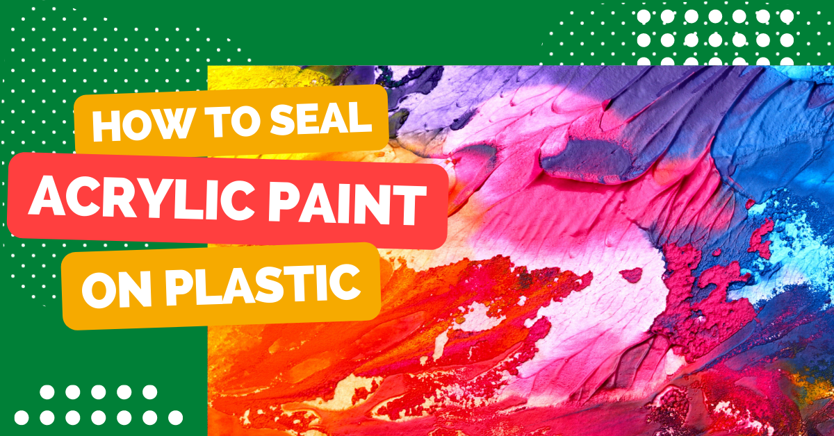 How to Seal Acrylic Paint on Plastic?